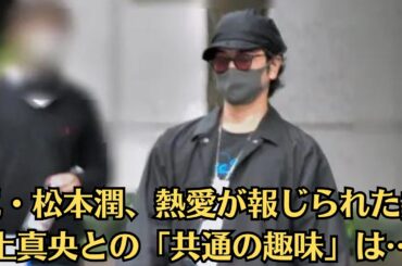 嵐・松本潤、熱愛が報じられた井上真央との「共通の趣味」は…“舐めすぎ“匂わせ疑惑にファン憤慨「プロ意識低すぎ」…夫婦感濃厚ショットも話題…2か月前に濃厚恋人感ハグ…