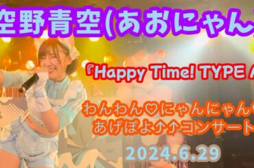 『Happy Time！TYPE A』空野青空(あおにゃん)/2024.6.29 わんわん♡にゃんにゃん♡あげぽよ⤴⤴コンサート(11周年記念ワンマンライブ)