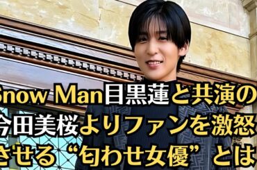 Snow Man目黒蓮と共演の今田美桜よりファンを激怒させる“匂わせ女優”とは、有村架純VS今田美桜の一騎打ちでも…「匂わせ女優」に立ちはだかる“目黒蓮の問題”とは…