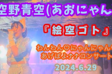 『絵空ゴト』空野青空(あおにゃん)/2024.6.29 わんわん♡にゃんにゃん♡あげぽよ⤴⤴コンサート(11周年記念ワンマンライブ)