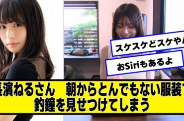 長濱ねるさん　朝から釣鐘を見せつけてしまう【ネットの反応】#美女bra