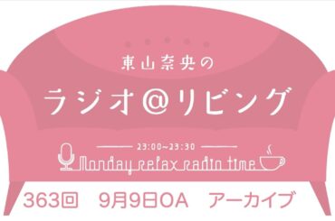 『東山奈央のラジオ＠リビング』第363回（2024年9月9日放送アーカイブ）