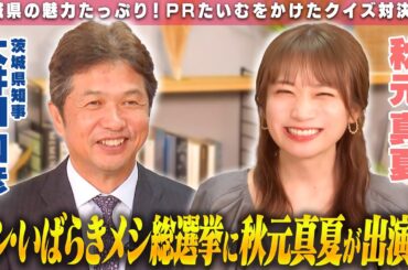 【秋元真夏×茨城県知事】茨城県の魅力を語り尽くす！シン・いばらきメシ総選挙2024に秋元真夏が特別出演も…！？