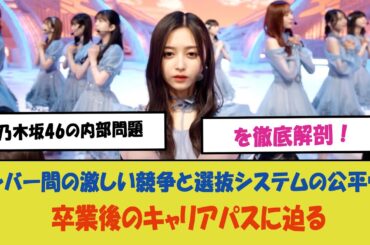 「乃木坂46の内部問題を徹底解剖！メンバー間の激しい競争と選抜システムの公平性、卒業後のキャリアパスに迫る」