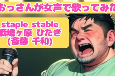 【おっさんが歌ってみた】【女声】staple stable / 戦場ヶ原 ひたぎ(斎藤 千和)
