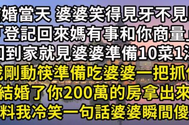 結婚當天，婆婆笑得見牙不見眼地對我說：「趕緊去登記，回來媽有事和你商量」回到家就看見婆婆準備10菜1湯，我剛動筷準備吃婆婆一把抓住｢結婚了你那200萬的房拿出來｣誰料我冷笑一句話婆婆瞬間傻眼