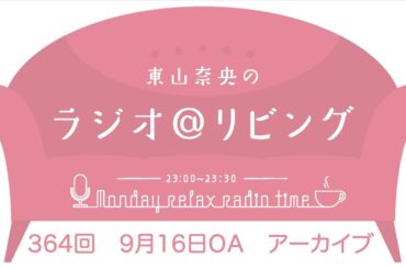 『東山奈央のラジオ＠リビング』第364回（2024年9月16日放送アーカイブ）