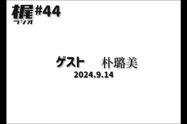 【梶ラジオ #44】ゲスト 朴璐美【2024.9.14】