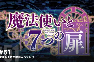 【Radio】魔法使いと７つの扉　2023年10月11日公開分 #51　【ゲスト：さかな芸人ハットリ】
