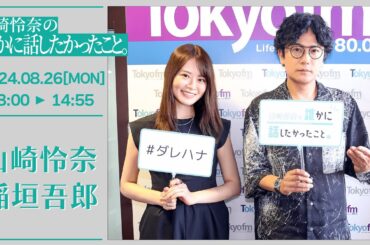 山崎怜奈の誰かに話したかったこと。【2024-08-26】ゲストコーナー稲垣吾郎