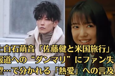 上白石萌音「佐藤健と米国旅行」報道への“ダンマリ”にファン失望…で分かれる「熱愛」への言及。佐藤健、プライベートで交流続く人気女優3人明かす「普通に居酒屋さんとかも行きます」