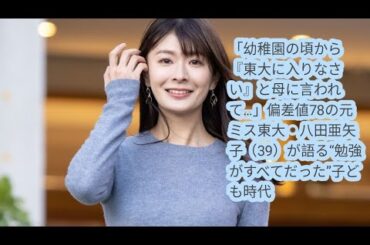 「幼稚園の頃から『東大に入りなさい』と母に言われて…」偏差値78の元ミス東大・八田亜矢子（39）が語る“勉強がすべてだった”子ども時代