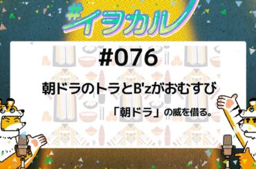 #076 朝ドラのトラとB'zがおむすび