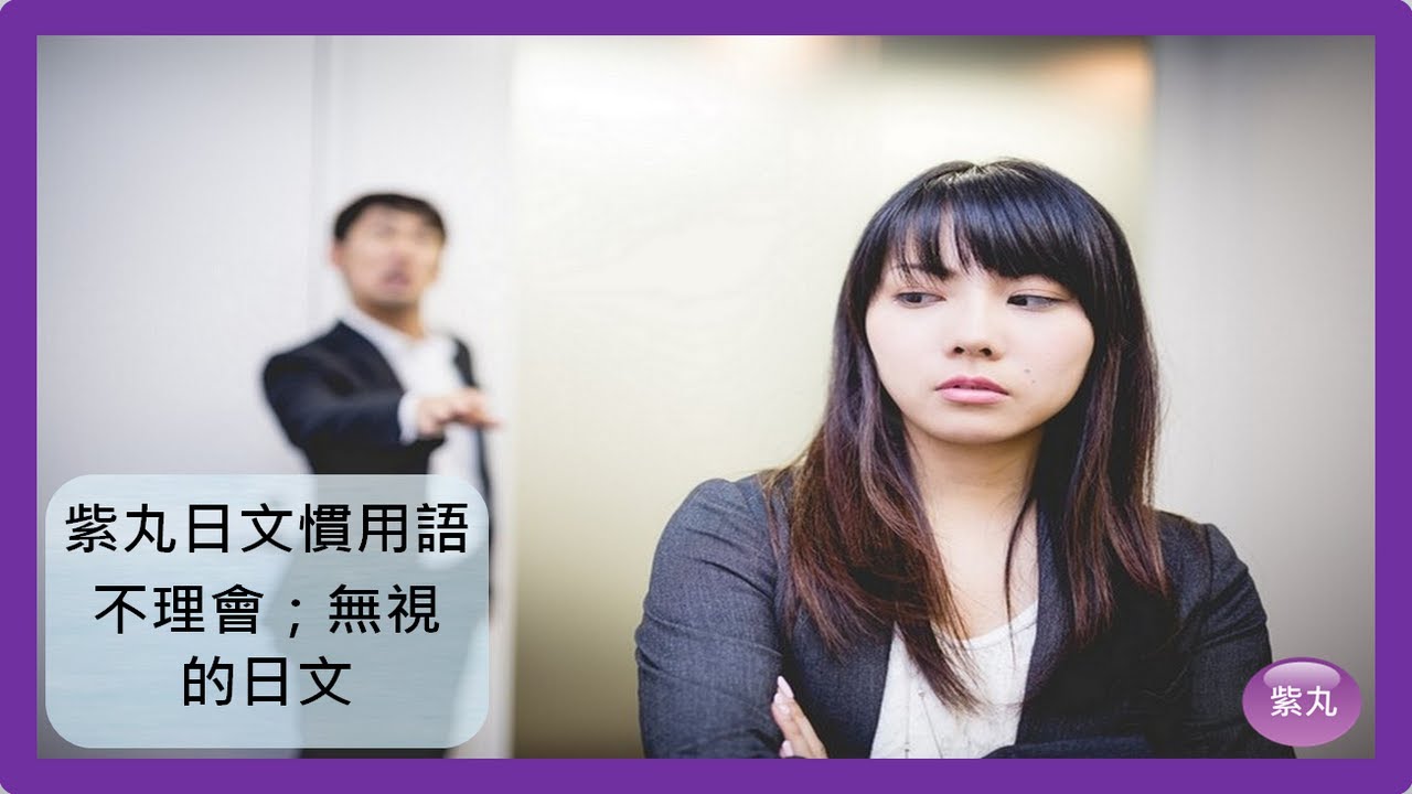 紫丸日文慣用語-不理會;無視 的日文 紫丸日文慣用語-不理會;無視 的日文