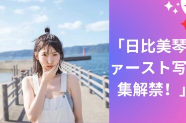 「日比美琴初の写真集公開！」