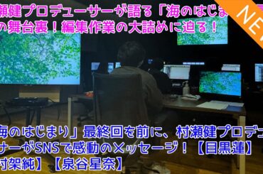 村瀬健プロデューサーが語る「海のはじまり」最終回の舞台裏！編集作業の大詰めに迫る！「海のはじまり」最終回を前に、村瀬健プロデューサーがSNSで感動のメッセージ！【目黒蓮】【有村架純】【泉谷星奈】