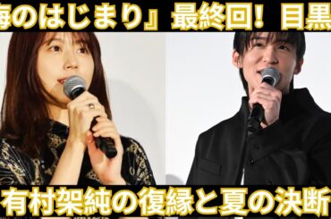 『海のはじまり』最終回レビュー｜目黒蓮・有村架純の復縁と夏の決断に迫る！