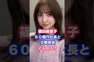 篠田麻里子、60億円調達の社長と交際発覚！相手はどんな人？ #篠田麻里子 #一般男性 #akb48
