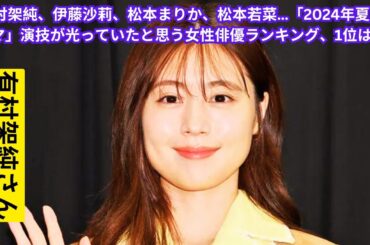 有村架純、伊藤沙莉、松本まりか、松本若菜…「2024年夏ドラマ」演技が光っていたと思う女性俳優ランキング、1位は？