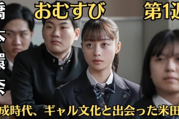 朝ドラ◆おむすび◆第1週◆第1～5話あらすじ9月30日～10月4日◆平成時代、ギャル文化と出会った米田結（橋本環奈）が、栄養士となり、目には見えない大切なもの縁・時代・人を次々と結んでいく