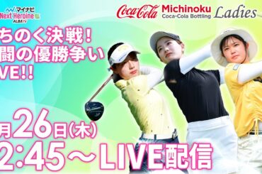 【9/26(木)12時45分〜LIVE配信 後半戦】マイナビ ネクストヒロインゴルフツアー第10戦 みちのくコカ・コーラ レディース みちのく決戦！激闘の優勝争いLIVE！！