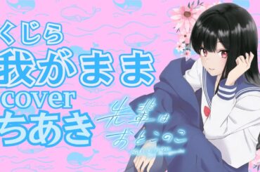 我がまま：くじら【歌ってみた/cover】ちあき【女性が歌う】〔キー+7〕〈先輩はおとこのこOP〉