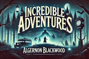 Incredible Adventures 🌟 | Algernon Blackwood's Mysterious Tales