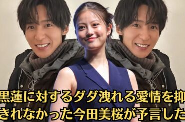 Snow Man目黒蓮と今田美桜の熱愛影響は大きく…Snow Manの正念場と“目黒蓮ファン”が向かう先…目黒蓮に対するダダ洩れる愛情を抑えきれなかった今田美桜が予言した