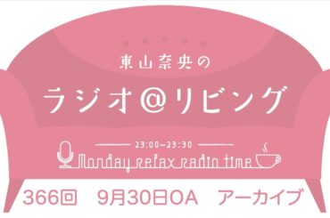 『東山奈央のラジオ＠リビング』第366回（2024年9月30日放送アーカイブ）