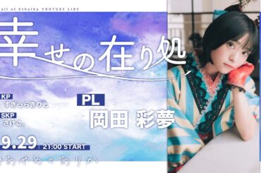 【クトゥルフ神話TRPG】幸せの在り処／PL：岡田彩夢【#あやめのありか】