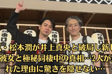 嵐・松本潤が井上真央と破局し新しい彼女と極秘同棲中の真相…2人が別れた理由に驚きを隠せない…！井上が活動休止していた本当のワケ、松潤が独立を選んだ本当の理由に驚きを隠せない！