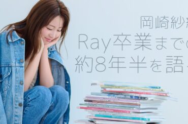 【裏側密着！】岡崎紗絵が語ったRay卒業についてのホンネとは？