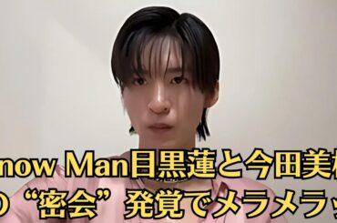 Snow Man目黒蓮と今田美桜の“密会”発覚でメラメラッ！初デートの待ち合わせでいきなり号泣した今田美桜がかわいい…初々しい2人に「素敵…」「青春だな」の声