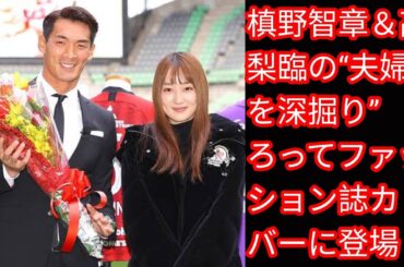 槙野智章＆高梨臨の“夫婦仲を深掘り[Japan news]”　そろってファッション誌カバーに登場