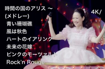 [4K] 2022 Live / 時間の国のアリス 〜 メドレー(青い珊瑚礁〜 風は秋色〜 ハートのイアリング〜 未来の花嫁〜 ピンクのモーツァルト〜 Rock’n Rouge) / 松田聖子 /