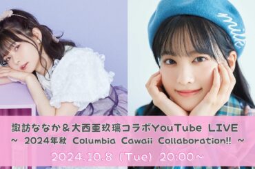 諏訪ななか＆大西亜玖璃コラボYouTube LIVE ～ 2024年秋 Columbia Cawaii Collaboration!! ～