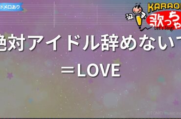【カラオケ】絶対アイドル辞めないで/＝LOVE