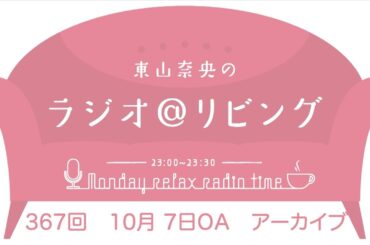 『東山奈央のラジオ＠リビング』第367回（2024年10月7日放送アーカイブ）