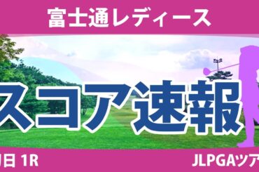 富士通レディース 初日 1R スコア速報 阿部未悠 高橋彩華 鶴岡果恋 吉本ひかる 菅沼菜々 川﨑春花 古江彩佳 櫻井心那 山下美夢有 小祝さくら