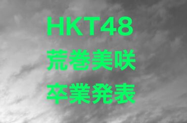 HKT48、荒巻美咲、卒業発表！