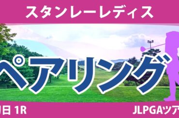 スタンレーレディス 初日 1R ペアリング 注目組は14組 古江彩佳 15組 笹生優花 小祝さくら 安田祐香 16組 竹田麗央 17組 稲見萌寧