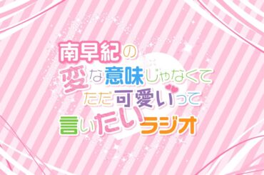 『南早紀の変な意味じゃなくてただ可愛いって言いたいラジオ』#91