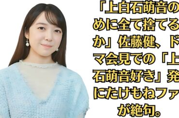 「上白石萌音のために全て捨てるのか」佐藤健、ドラマ会見での「上白石萌音好き」発言にたけもねファンが絶句。駐車場で“上白石萌音ど佐藤健”熱烈キス。