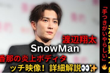 「手つきがいやらしい」SnowMan渡辺翔太に北香那が露骨ボディタッチ！炎上した特典映像の全貌解説【ファンの反応】