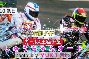 10.10山陽オート【若獅子杯5日間開催】ガールズ王座最終予選 初日全レース動画 大晦日決戦の切符を掴むのは！【しゅうちゃんオート】