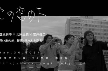 笠原秀幸 × 北原里英 × 岩井俊二 | 思い出の地、新宿・代々木を巡る | 【この空の下】017