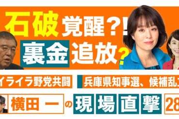 【横田一の現場直撃 No.288】  ◆石破覚醒⁉裏金追放？ ◆イライラ野党共闘 ◆兵庫県知事選、候補乱立　20241007
