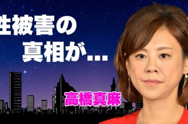高橋真麻が自ら暴露した性被害の真相...ジャンポケ斉藤の"不同意性交"にブチギレした言葉に恐怖した...『高橋英樹』の娘で有名な女子アナの隠し持つ大ネタ...大物政治家の不倫相手に言葉を失う...