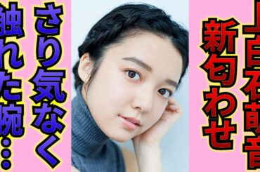 惚れてる？上白石萌音と俳優Sに「もう付き合っちゃえば？」の声…飛び交った匂わせ疑惑とは…！