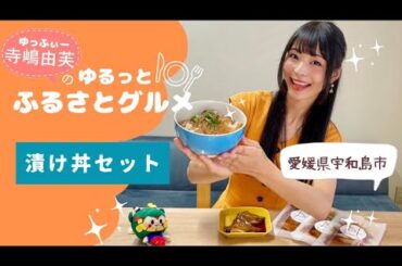 寺嶋由芙のゆるっとふるさとグルメ〜vol.16 愛媛県宇和島市 漬け丼セット〜